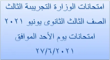 امتحانات الوزارة التجريبىة الثالث الصف الثالث الثانوى يونيو 2021 امتحانات يوم الأحد الموافق 2021/6/27