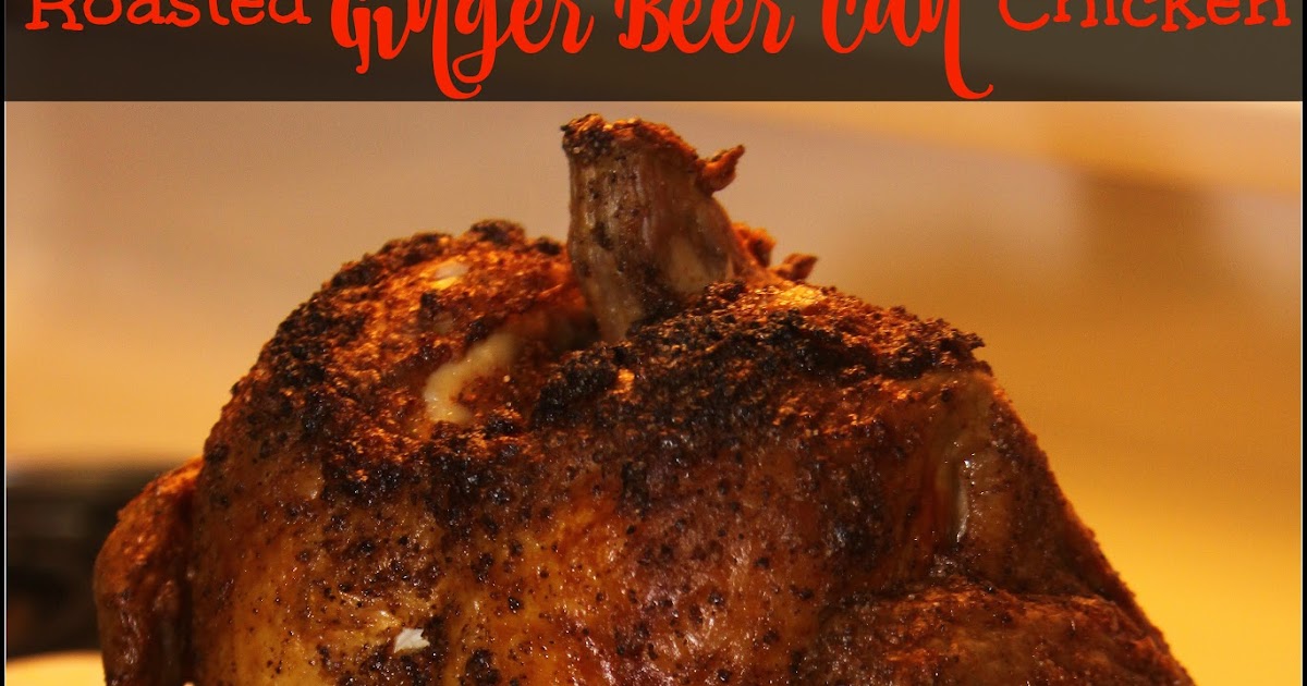 For the Love of Food Roasted Ginger Beer Can Chicken