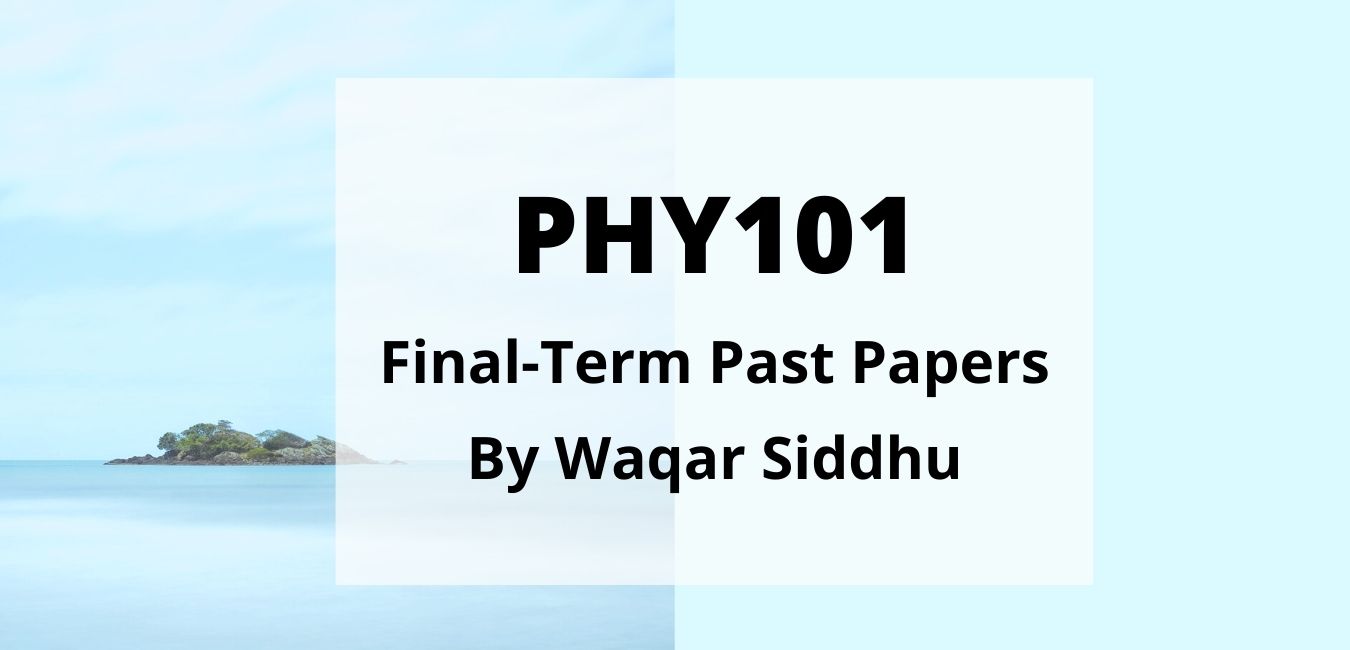 PHY101 Final Term Past Papers Waqar Siddhu