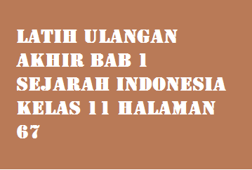 Latih Ulangan Akhir Bab 1 Sejarah Indonesia Kelas 11 Halaman 67 Operator Sekolah