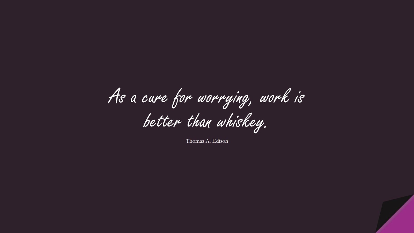 As a cure for worrying, work is better than whiskey. (Thomas A. Edison);  #ShortQuotes