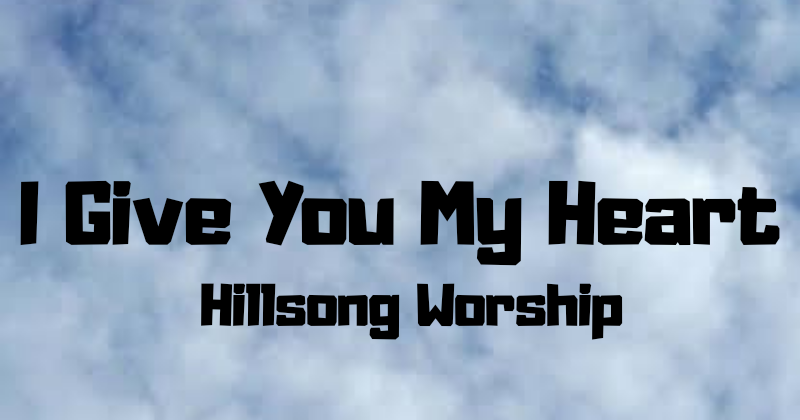 Lirik dan Kunci Lagu I Give You My Heart (Hillsong Worship Lirik dan Kunci Lagu I Give You My Heart (Hillsong Worship