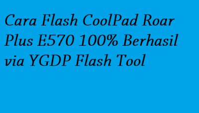 Cara Flash CoolPad Roar Plus E570 100% Berhasil via YGDP Flash Tool Cara Flash CoolPad Roar Plus E570 100% Berhasil via YGDP Flash Tool