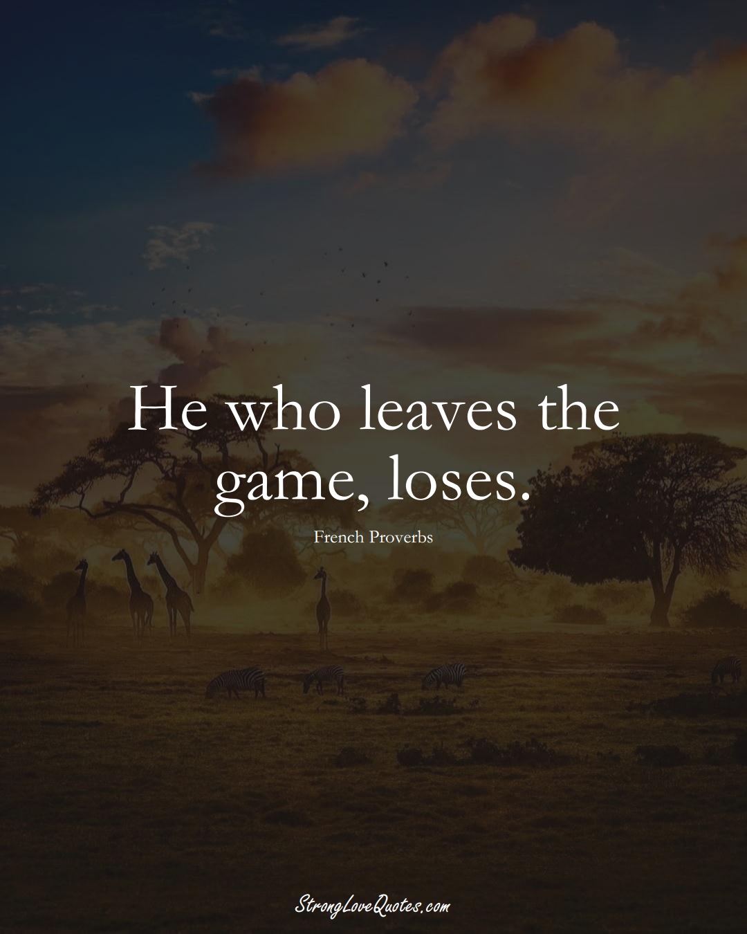 He who leaves the game, loses. (French Sayings);  #EuropeanSayings