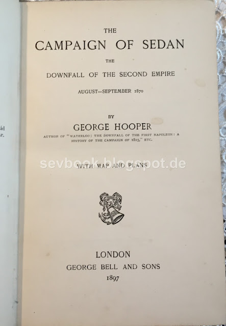The Campaign of Sedan : The Downfall of the Second Empire August-September 1870, George Hooper, with maps and plans, London 1897