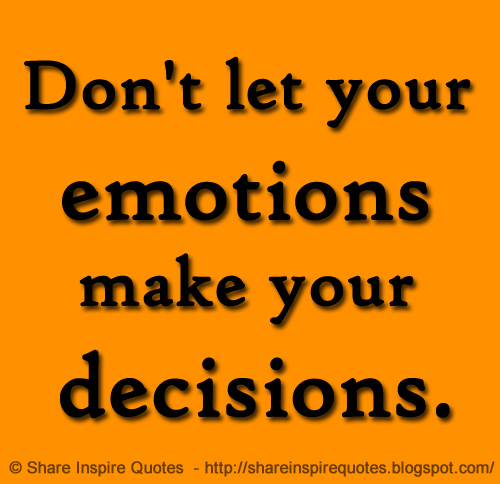 Don't let your emotions make your decisions. | Share Inspire Quotes