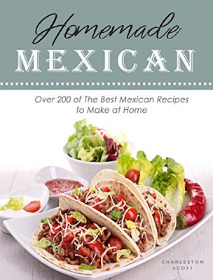Homemade Mexican: Over 200 of The Best Mexican Recipes to Make at Home by Charleston Scott