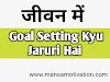  जानिए गोल सेटिंग क्यों जरूरी है - Goal Setting Kyu Jaruri Hai