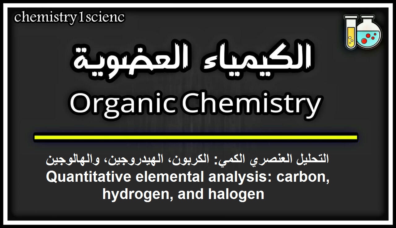 التحليل العنصري الكمي: الكربون، الهيدروجين، والهالوجين  Quantitative elemental analysis: carbon, hydrogen, and halogen   