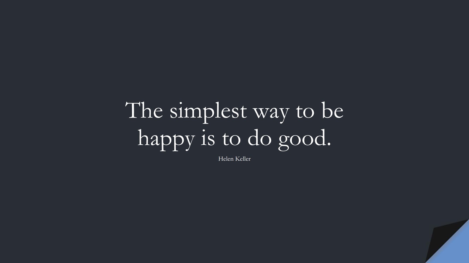 The simplest way to be happy is to do good. (Helen Keller);  #HumanityQuotes