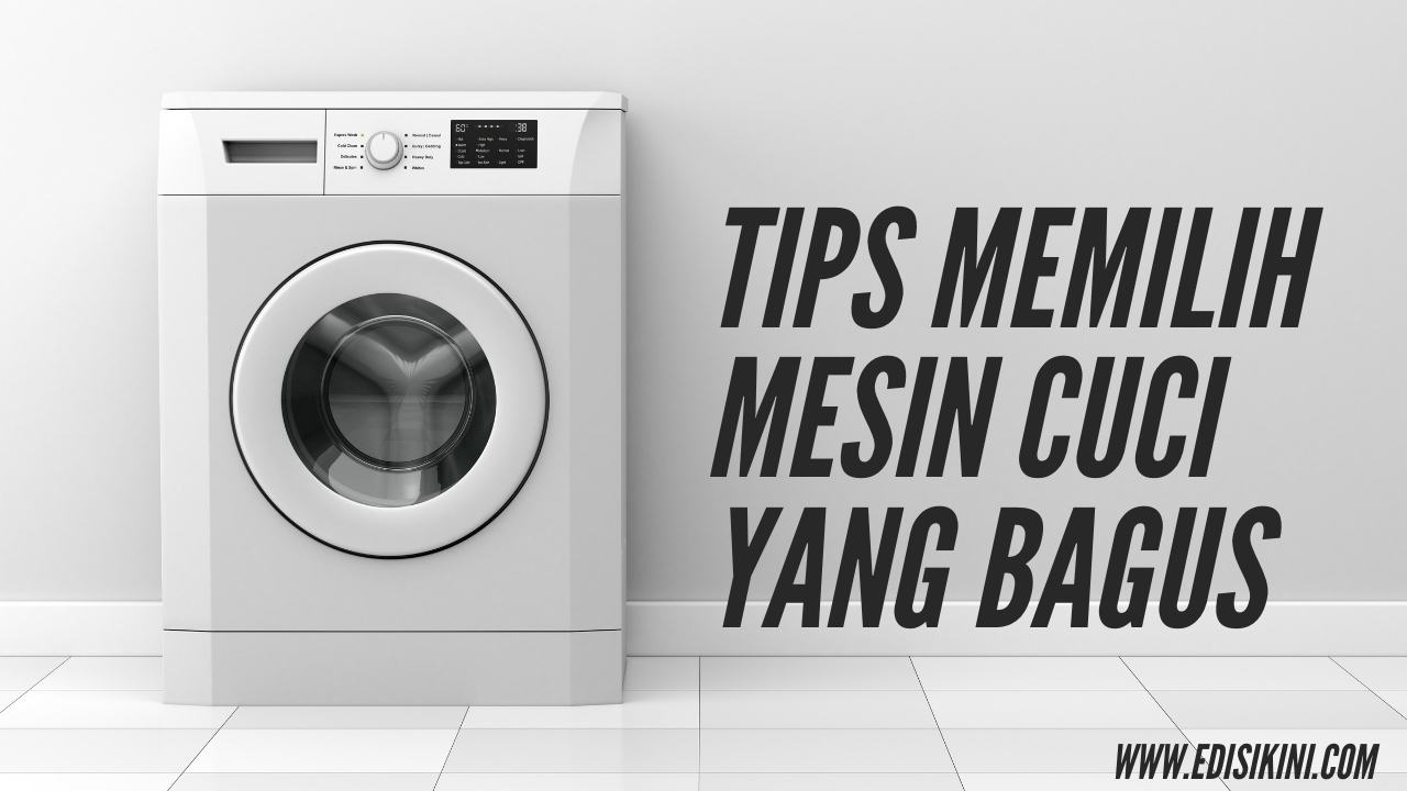 Tips Memilih Mesin Cuci yang Bagus dan Awet dengan Mudah