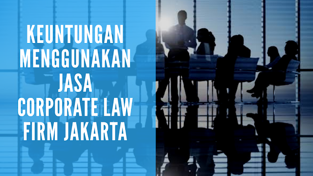 Keuntungan Menggunakan Jasa Corporate Law Firm Jakarta