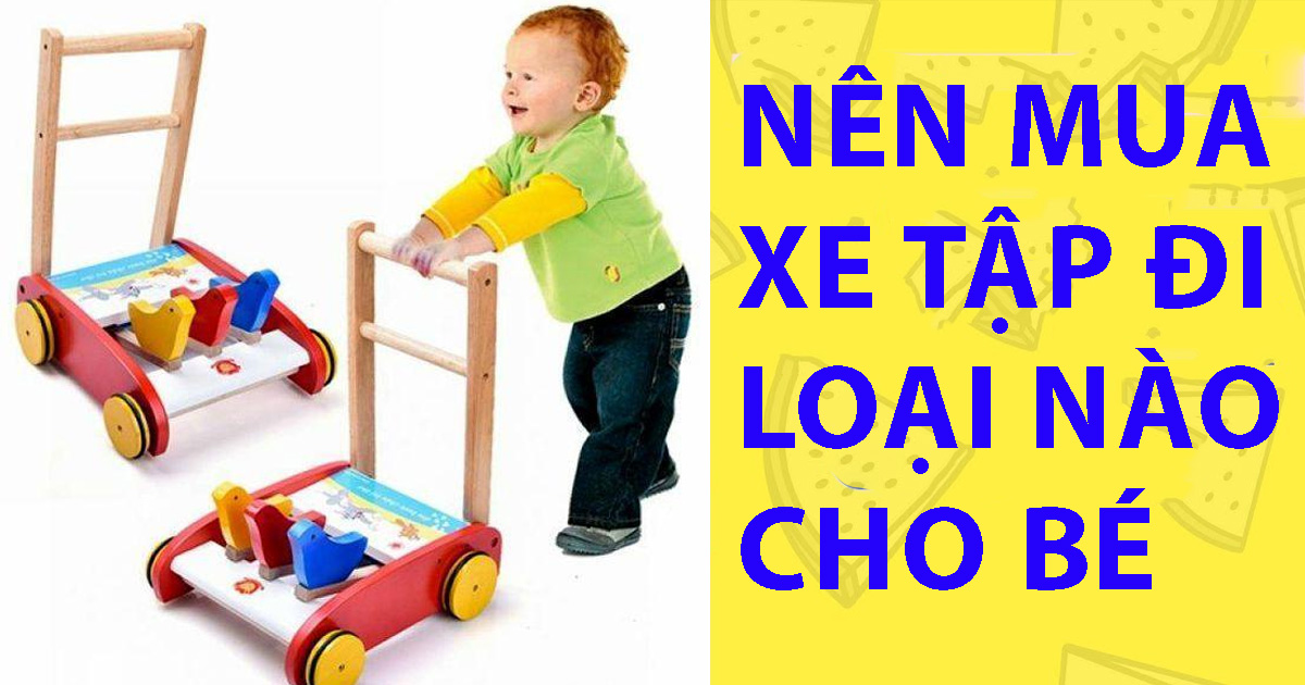 Nên mua xe tập đi loại nào cho bé Nên mua xe tập đi loại nào cho bé