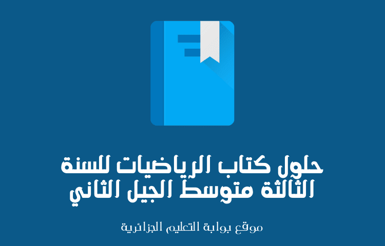 حلول كتاب الرياضيات للسنة الثالثة متوسط الجيل الثاني حلول كتاب الرياضيات للسنة الثالثة متوسط الجيل الثاني