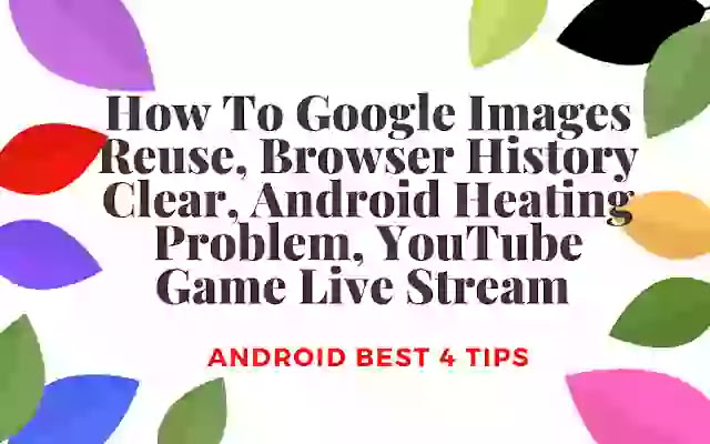 How To Google Images Reuse | Browser History Clear | Android Heating Problem | YouTube Game Live Stream