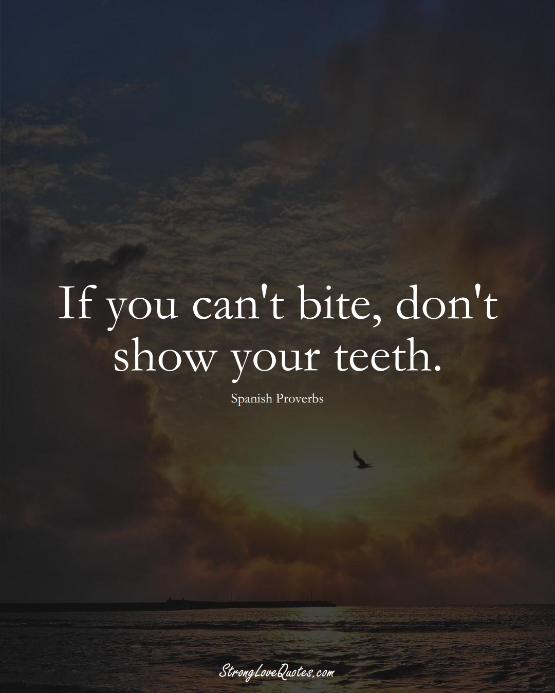 If you can't bite, don't show your teeth. (Spanish Sayings);  #EuropeanSayings