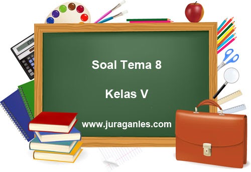 Download Soal Tema 8 K13 Kelas 5 Terbaru T.A 2020/2021 ~ Juragan Les