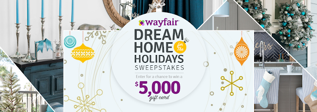 WAYFAIR HOME FOR THE HOLIDAYS SWEEPSTAKES Wayfair is giving you a chance to enter daily to win a $5000 Wayfair Gift Card so that you can create your absolute DREAM home for the Holidays!