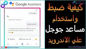 كيفية اعداد واستخدام مساعد جوجل Google Assistant علي هواتف الاندرويد - عالم المعلومات