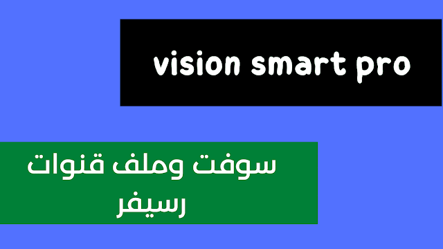 سوفت وملف قنوات رسيفر vision smart pro للاجهزة المتوقفة
