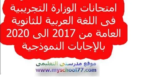 امتحانات الوزارة التجريبية فى اللغة العربية للثانوية العامة من 2017 الى 2020 بالإجابات النموذجية  - موقع مدرستى