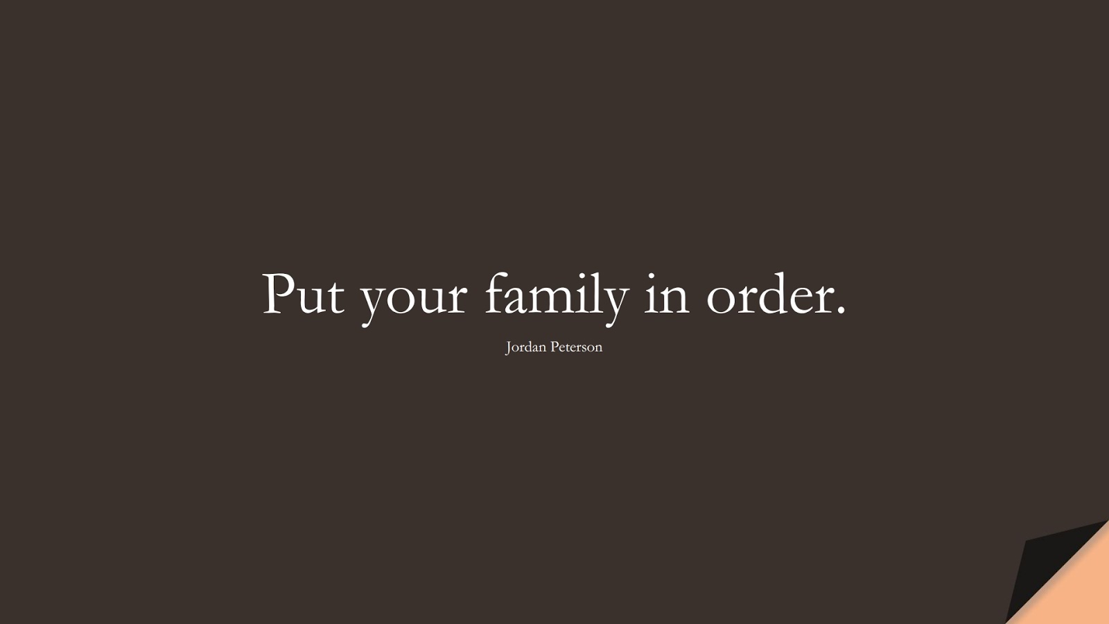 Put your family in order. (Jordan Peterson);  #FamilyQuotes