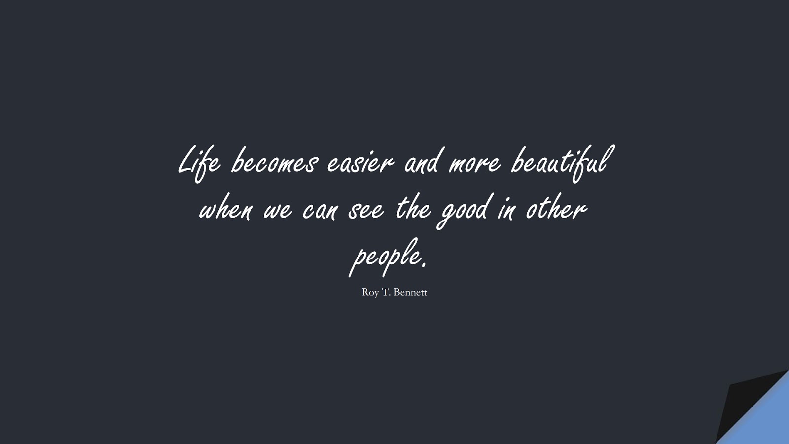 Life becomes easier and more beautiful when we can see the good in other people. (Roy T. Bennett);  #PositiveQuotes