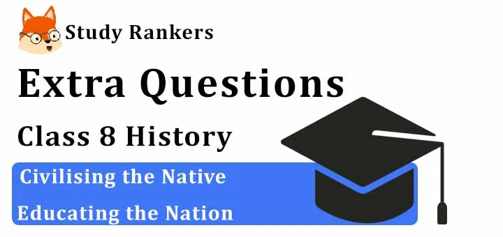 Civilising the Native Educating the Nation Extra Questions Chapter 7 Class 8 History