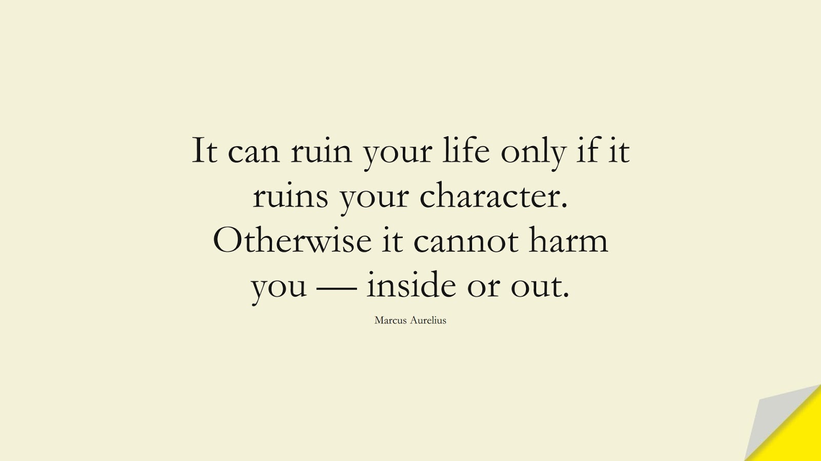It can ruin your life only if it ruins your character. Otherwise it cannot harm you — inside or out. (Marcus Aurelius);  #StoicQuotes