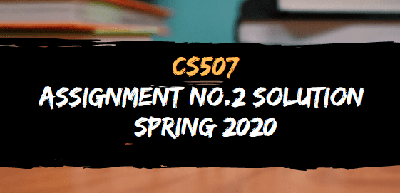 CS507 ASSIGNMENT NO.2 SOLUTION SPRING 2020