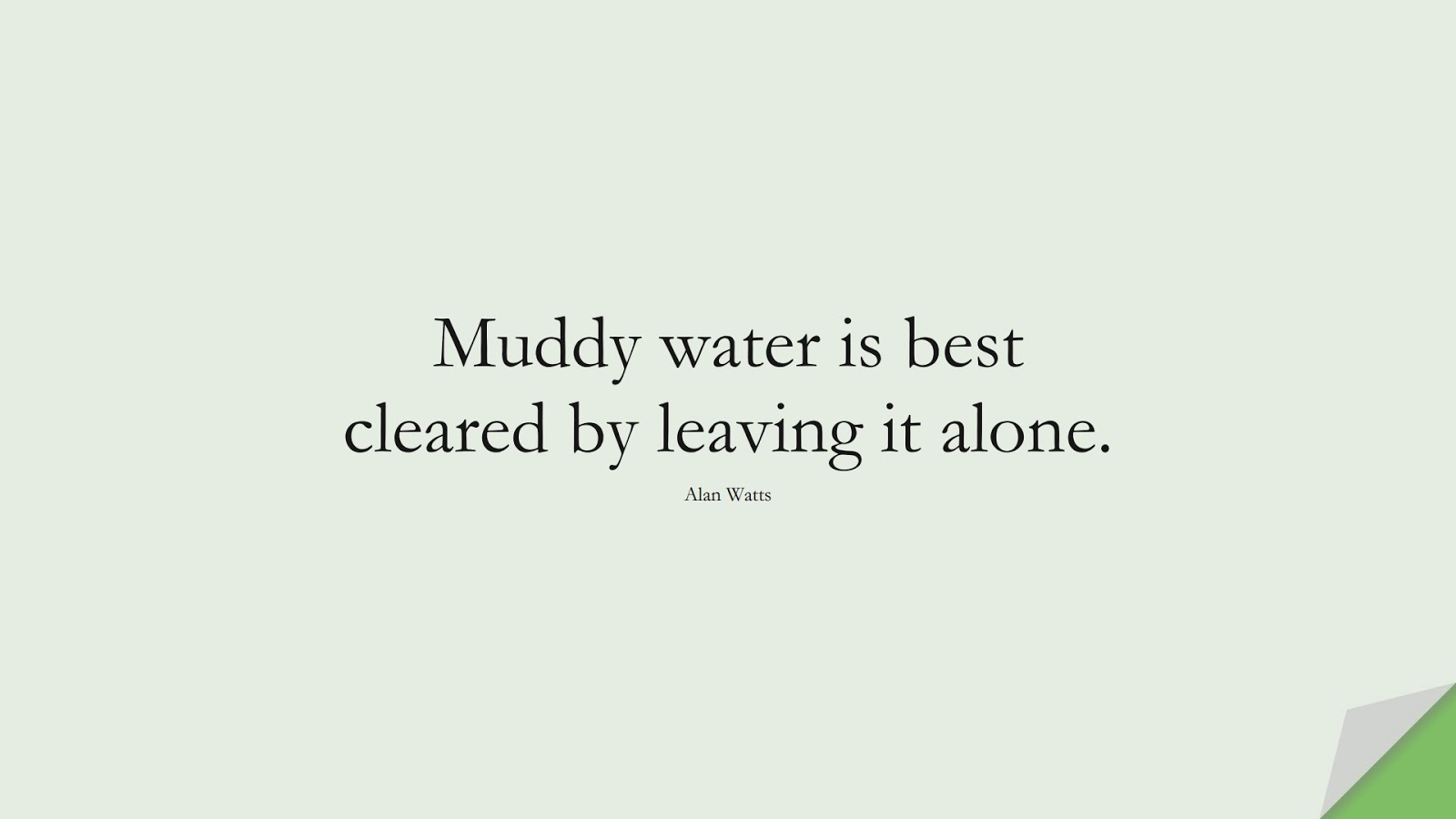 Muddy water is best cleared by leaving it alone. (Alan Watts);  #AnxietyQuotes