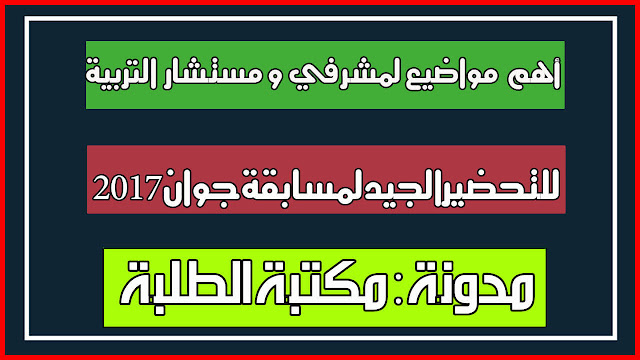 أهم المواضيع المفيدة لرتبة مشرف تربية و مستشار توجيه للتحضيرالجيد لمسابقة جوان 2017 أهم المواضيع المفيدة لرتبة مشرف تربية و مستشار توجيه للتحضيرالجيد لمسابقة جوان 2017