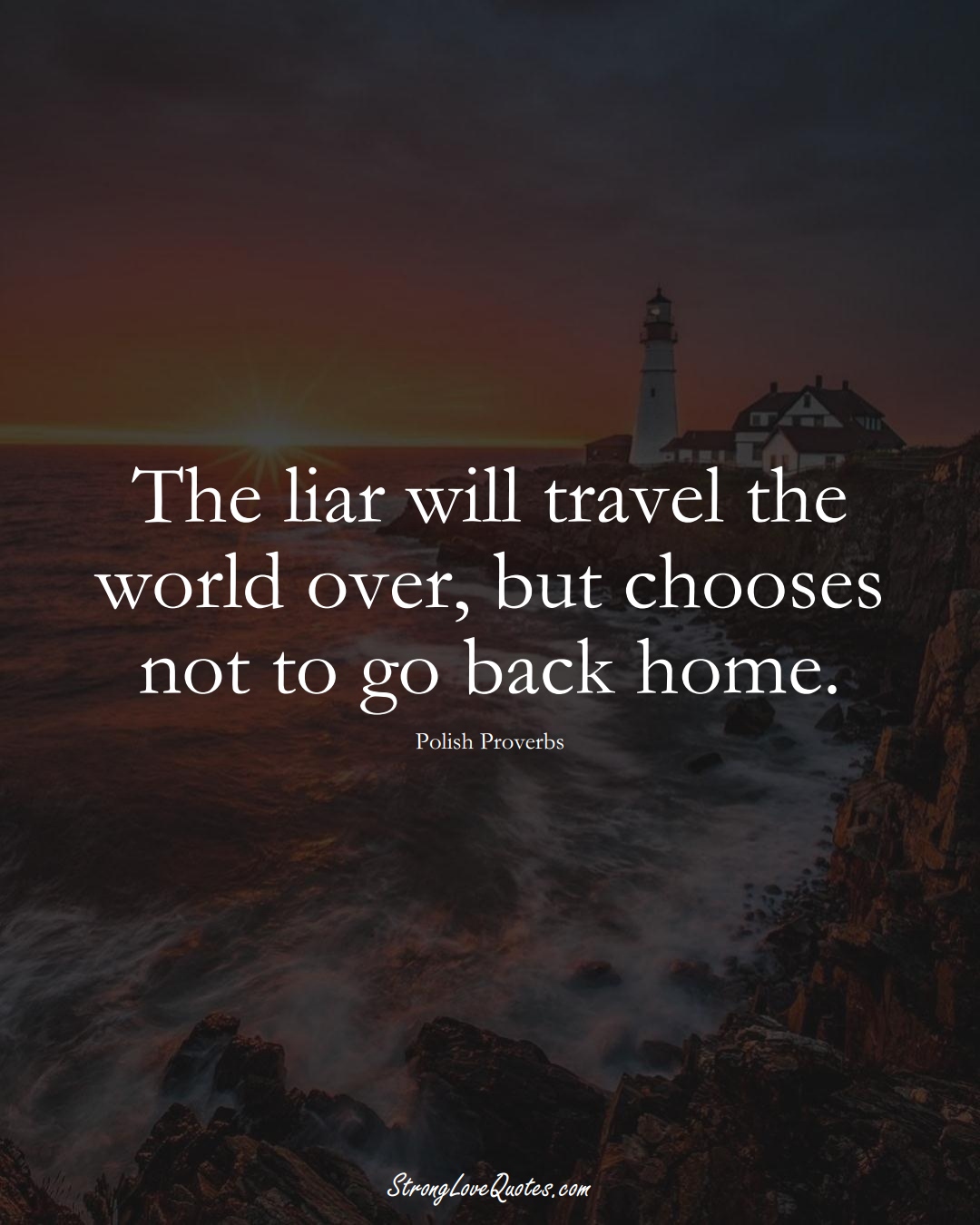 The liar will travel the world over, but chooses not to go back home. (Polish Sayings);  #EuropeanSayings