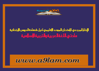 الإطار المرجعي للامتحان الموحد الاقليمي لنيل شهادة الدروس الابتدائية مادتي اللغة العربية والتربية الاسلامية