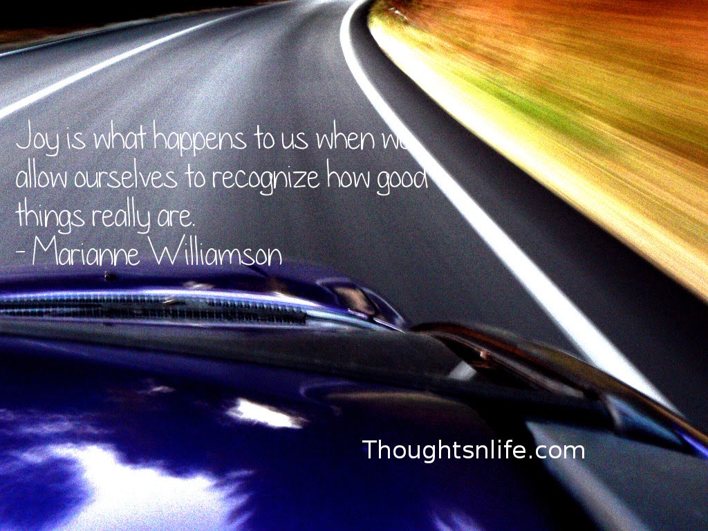 Thoughtsnlife.com : Joy is what happens to us when we allow ourselves to recognize how good things really are. - Marianne Williamson