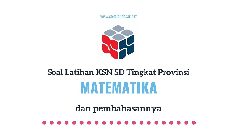 Soal Seleksi KSN Matematika SD Tingkat Provinsi dan Pembahasannya