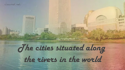 The names of the capital of all the countries, the names of the major cities of the world, the cities situated along the rivers in the world, the International Day of the World List नदियों के किनारे बसे शहर