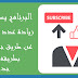 البرنامج المميز لزيادة عدد المشتركين في قناتك على اليوتيوب البرنامج المميز لزيادة عدد المشتركين في قناتك على اليوتيوب
