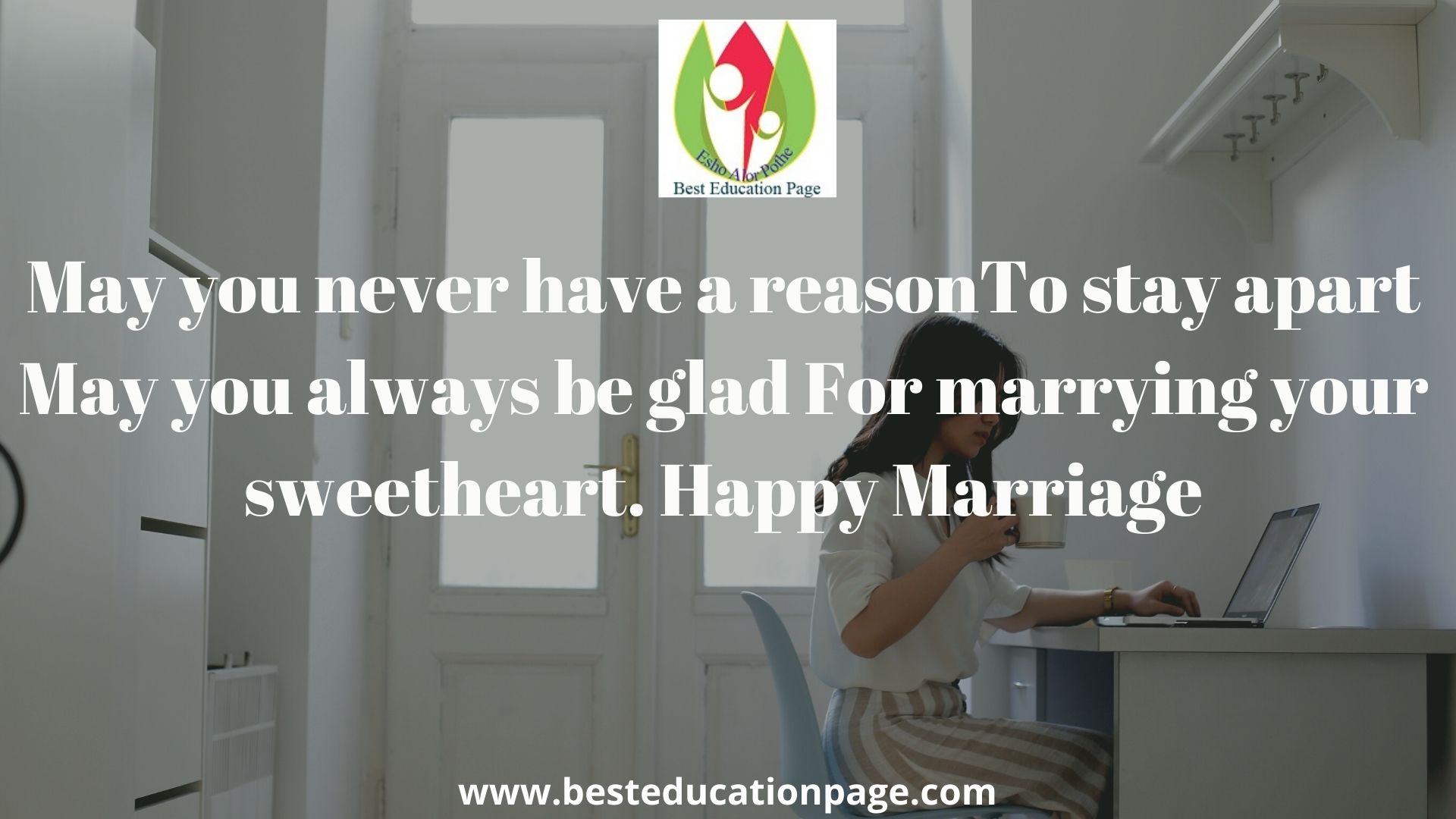May you never have a reason To stay apart May you always be glad For marrying your sweetheart. Happy Marriage