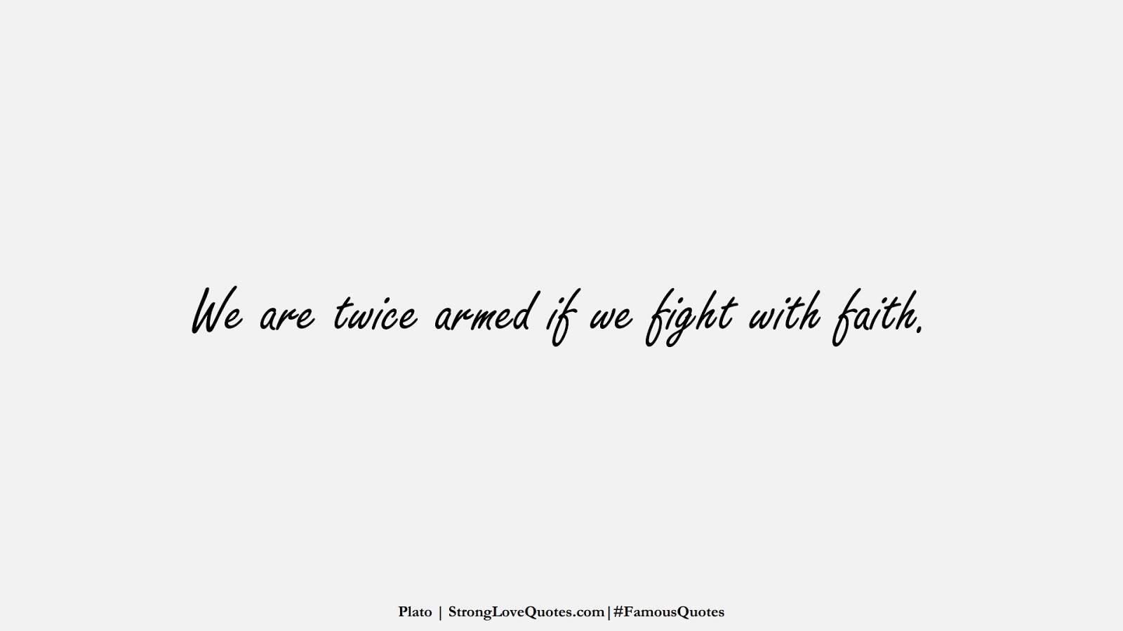 We are twice armed if we fight with faith. (Plato);  #FamousQuotes
