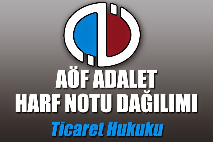 Açıköğretim Fakültesi ( AÖF ) Adalet Bölümü Ticaret Hukuku Dersi Harf Notu Dağılımı