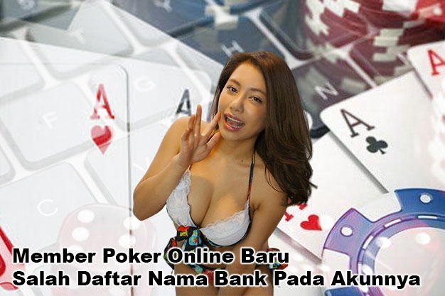 Member Poker Online Baru Salah Daftar Nama Bank Pada Akunnya