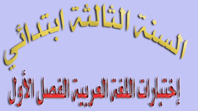 اختبارات السنة الثالثة ابتدائي الفصل الأول - لغة عربية