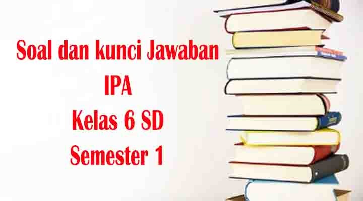 Soal dan Kunci Jawaban IPA Kelas 6 SD Semester 1 Kurikulum