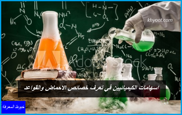 اسهامات الكيميائيين في تعرف خصائص الاحماض والقواعد اسهامات الكيميائيين في تعرف خصائص الاحماض والقواعد