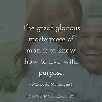 Quotes On Achievement Of Goals: "The great glorious masterpiece of man is to know how to live with purpose." - Michel de Montaigne