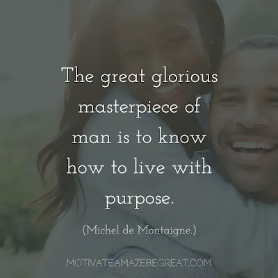 Quotes On Achievement Of Goals: "The great glorious masterpiece of man is to know how to live with purpose." - Michel de Montaigne