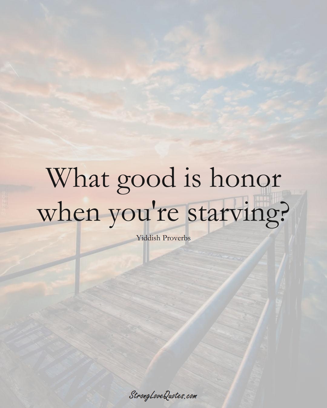 What good is honor when you're starving? (Yiddish Sayings);  #aVarietyofCulturesSayings