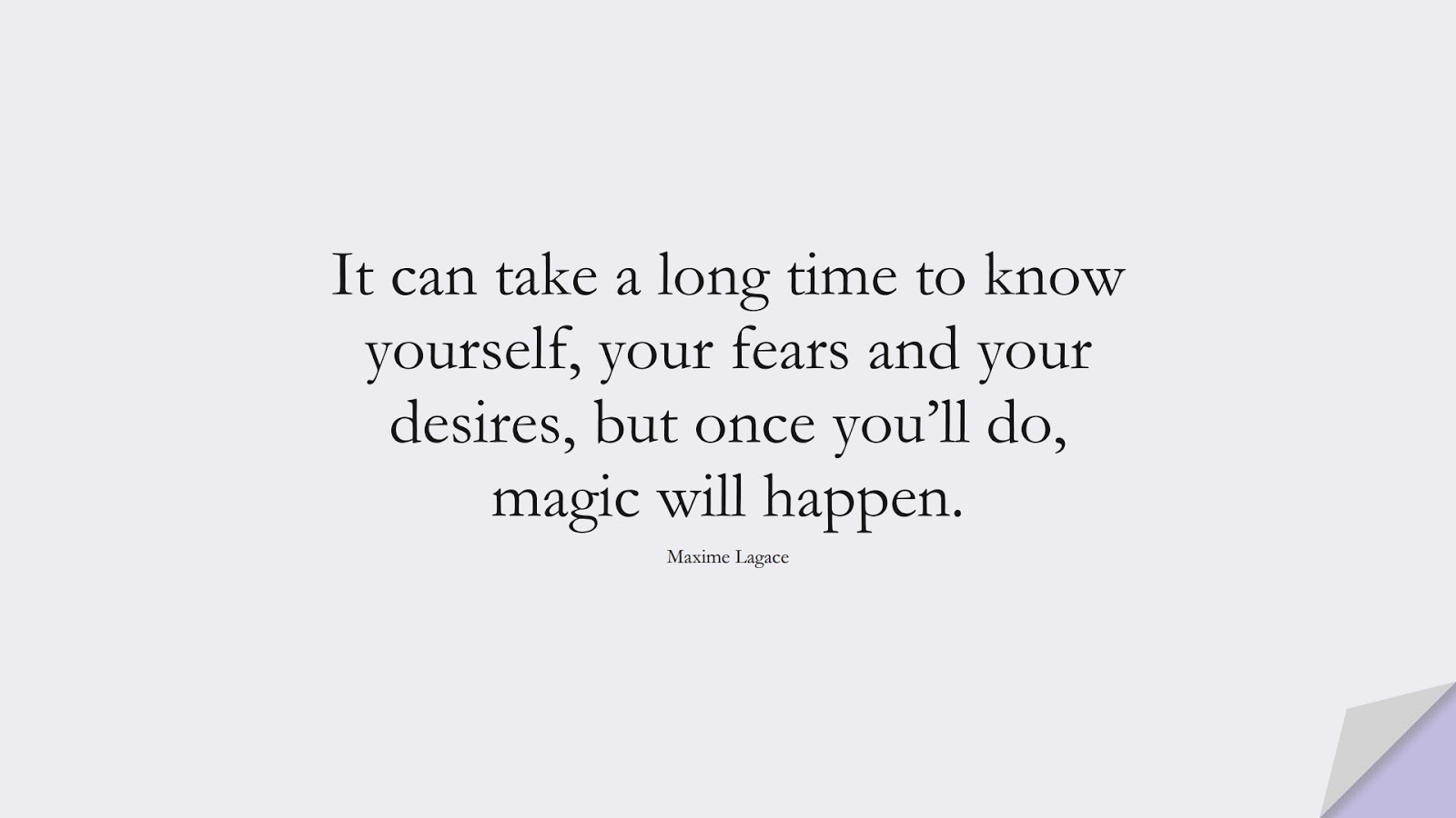 It can take a long time to know yourself, your fears and your desires, but once you’ll do, magic will happen. (Maxime Lagace);  #LoveQuotes