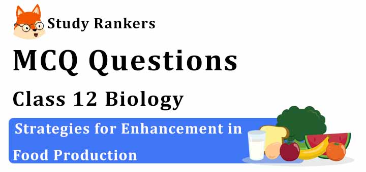 MCQ Questions for Class 12 Biology: Ch 9 Strategies for Enhancement in Food Production